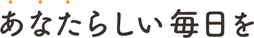 あなたらしい毎日を